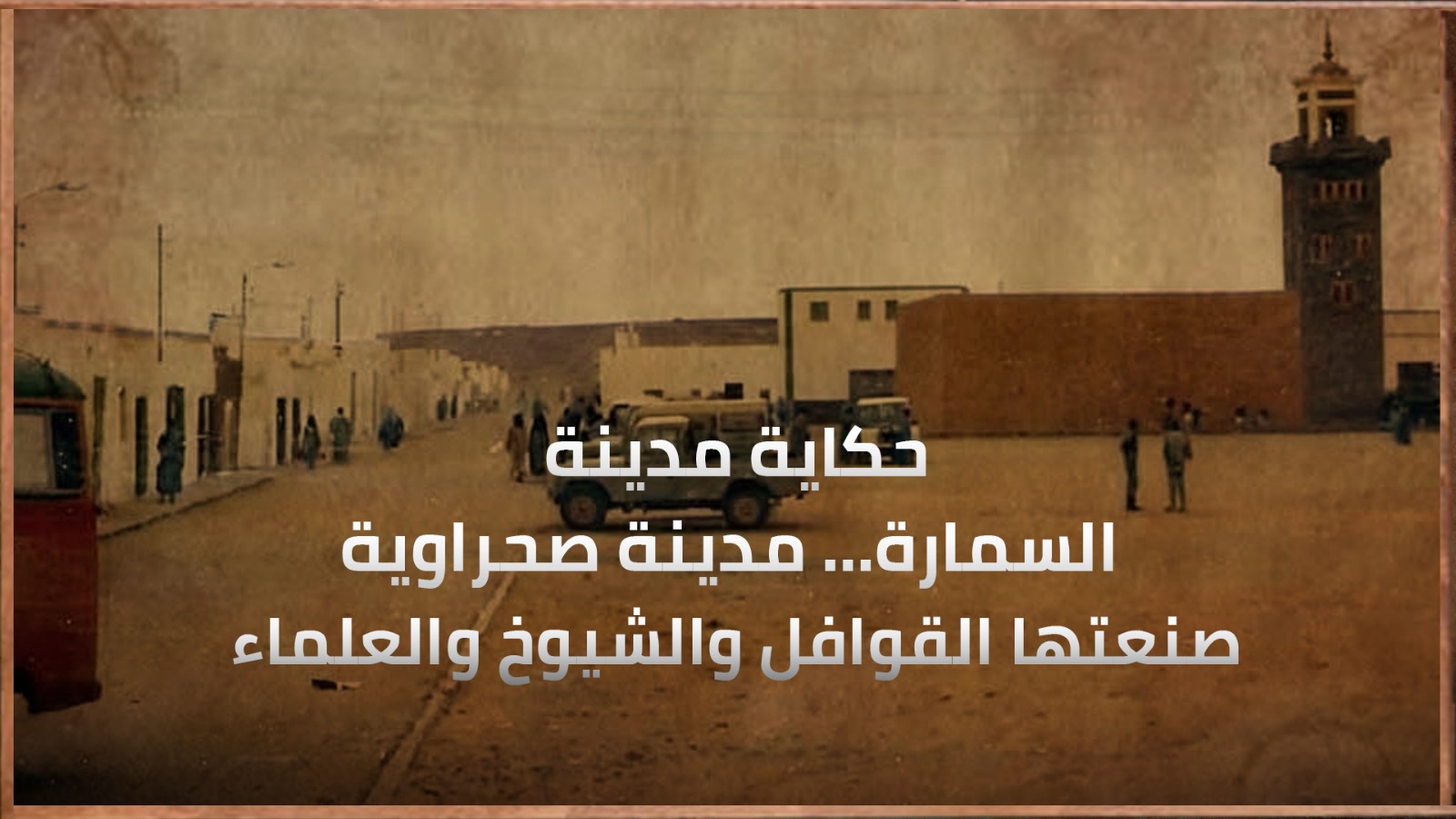 حكاية مدينة: السمارة… مدينة صحراوية صنعتها القوافل والشيوخ والعلماء
